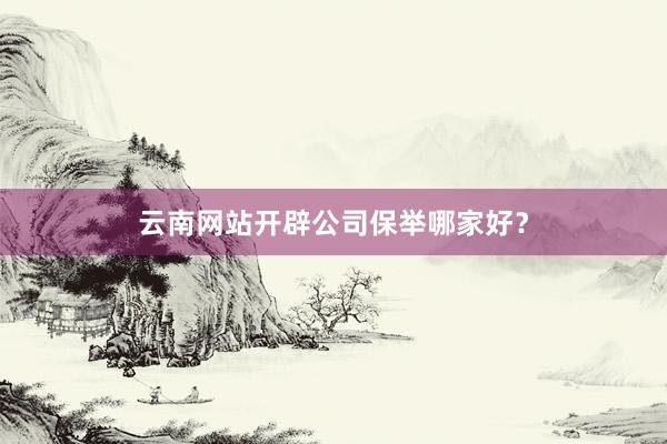 云南网站开辟公司保举哪家好？