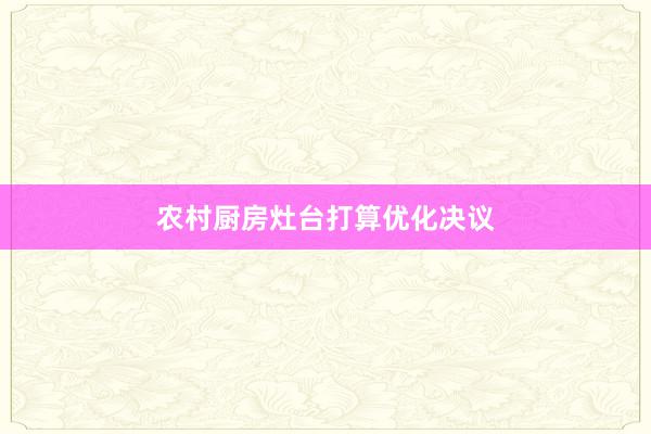 农村厨房灶台打算优化决议