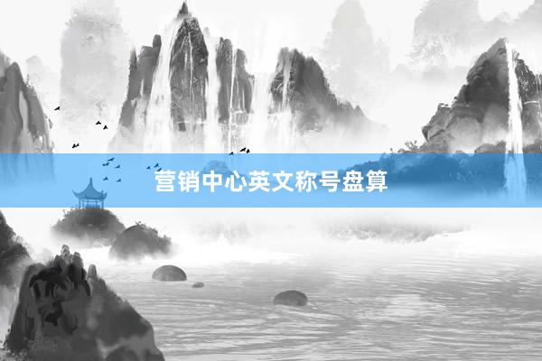 营销中心英文称号盘算