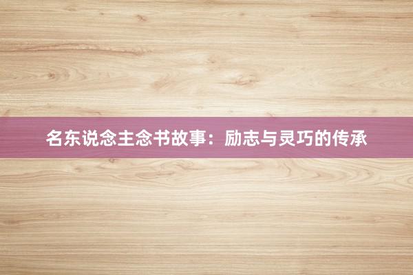 名东说念主念书故事：励志与灵巧的传承